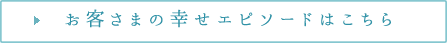 お客様の幸せエピソードはこちら
