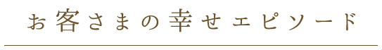 お客様の幸せエピソード